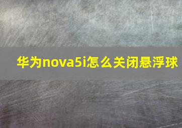 华为nova5i怎么关闭悬浮球