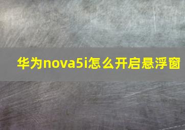 华为nova5i怎么开启悬浮窗