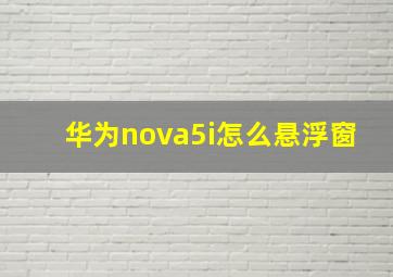 华为nova5i怎么悬浮窗