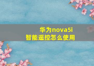 华为nova5i智能遥控怎么使用