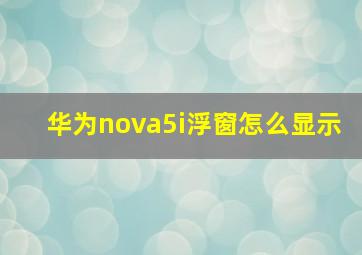 华为nova5i浮窗怎么显示