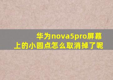 华为nova5pro屏幕上的小圆点怎么取消掉了呢