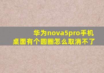 华为nova5pro手机桌面有个圆圈怎么取消不了