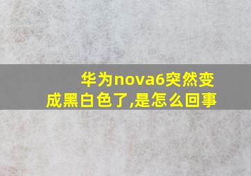 华为nova6突然变成黑白色了,是怎么回事