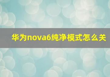 华为nova6纯净模式怎么关