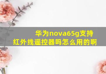 华为nova65g支持红外线遥控器吗怎么用的啊