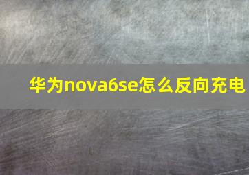 华为nova6se怎么反向充电