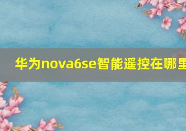 华为nova6se智能遥控在哪里