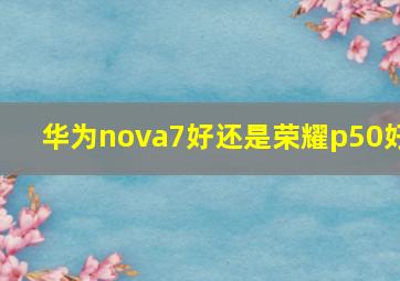 华为nova7好还是荣耀p50好