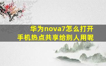 华为nova7怎么打开手机热点共享给别人用呢