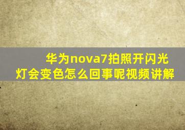 华为nova7拍照开闪光灯会变色怎么回事呢视频讲解