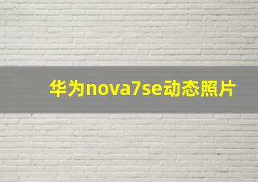 华为nova7se动态照片