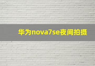 华为nova7se夜间拍摄