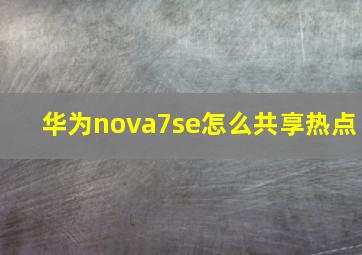 华为nova7se怎么共享热点