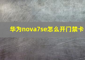 华为nova7se怎么开门禁卡