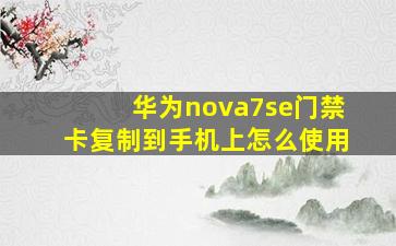 华为nova7se门禁卡复制到手机上怎么使用