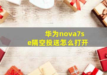 华为nova7se隔空投送怎么打开