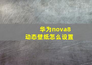 华为nova8动态壁纸怎么设置