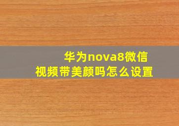 华为nova8微信视频带美颜吗怎么设置