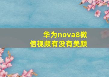 华为nova8微信视频有没有美颜