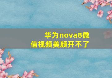 华为nova8微信视频美颜开不了