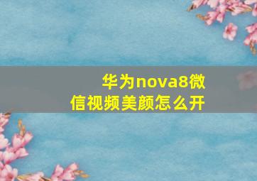 华为nova8微信视频美颜怎么开