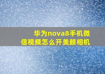 华为nova8手机微信视频怎么开美颜相机