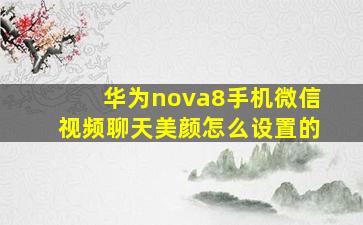 华为nova8手机微信视频聊天美颜怎么设置的