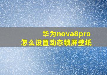 华为nova8pro怎么设置动态锁屏壁纸