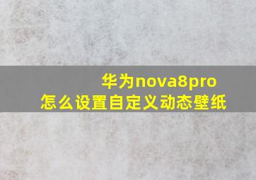 华为nova8pro怎么设置自定义动态壁纸