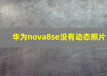 华为nova8se没有动态照片