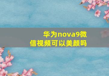 华为nova9微信视频可以美颜吗