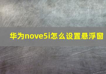 华为nove5i怎么设置悬浮窗