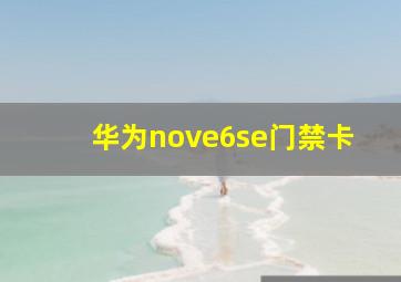 华为nove6se门禁卡