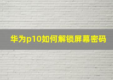 华为p10如何解锁屏幕密码