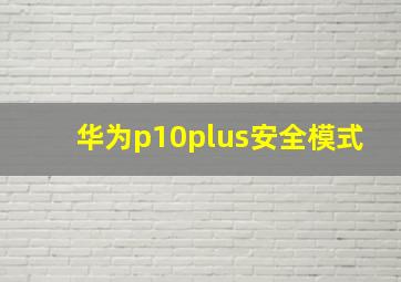 华为p10plus安全模式