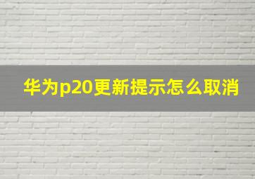 华为p20更新提示怎么取消