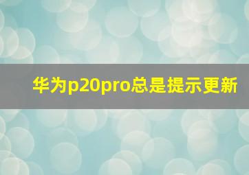 华为p20pro总是提示更新