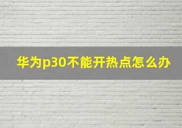 华为p30不能开热点怎么办