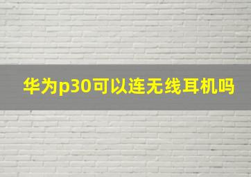 华为p30可以连无线耳机吗