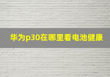 华为p30在哪里看电池健康