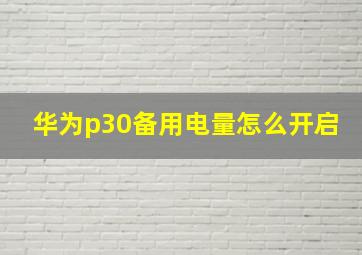 华为p30备用电量怎么开启