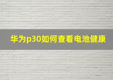 华为p30如何查看电池健康