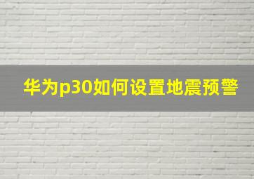 华为p30如何设置地震预警