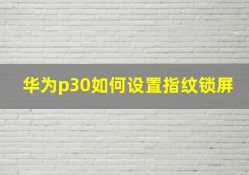 华为p30如何设置指纹锁屏