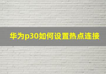 华为p30如何设置热点连接