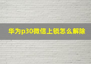 华为p30微信上锁怎么解除