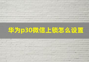 华为p30微信上锁怎么设置