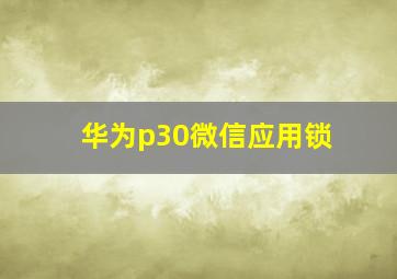 华为p30微信应用锁