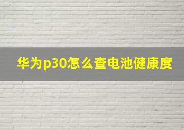 华为p30怎么查电池健康度